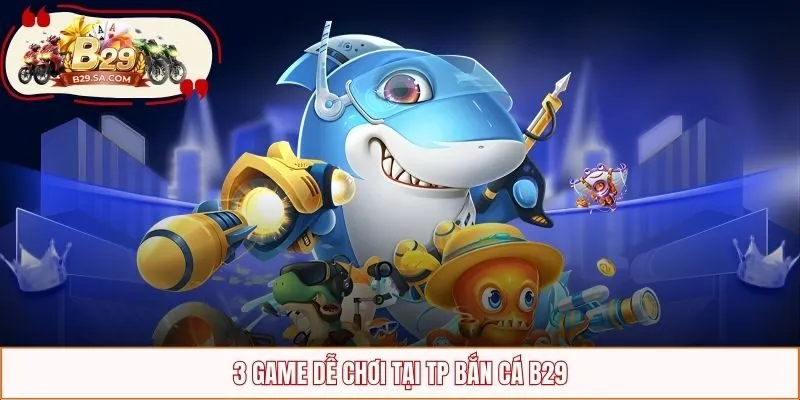 3 game dễ chơi tại bắn cá TP