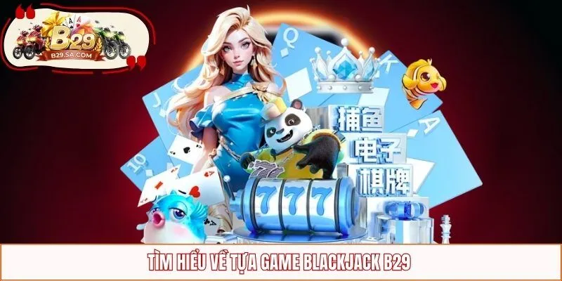 Tìm hiểu về tựa game blackjack B29