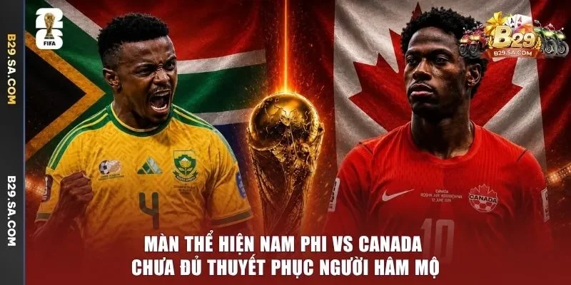 Màn thể hiện Nam Phi vs Canada chưa đủ thuyết phục người hâm mộ