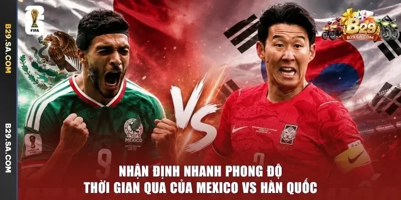 Nhận định nhanh phong độ thời gian qua của Mexico vs Hàn Quốc