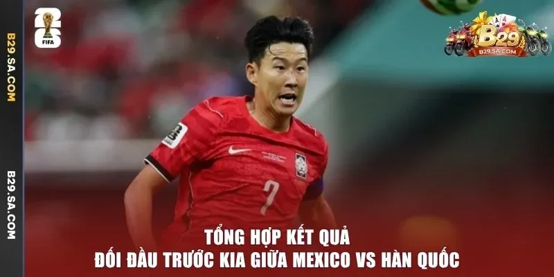 Tổng hợp kết quả đối đầu trước kia giữa Mexico vs Hàn Quốc