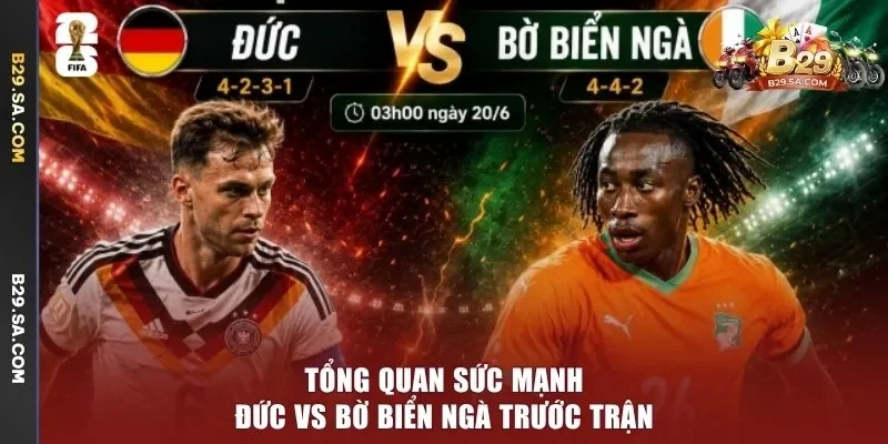 Tổng quan sức mạnh Đức vs Bờ Biển Ngà trước trận