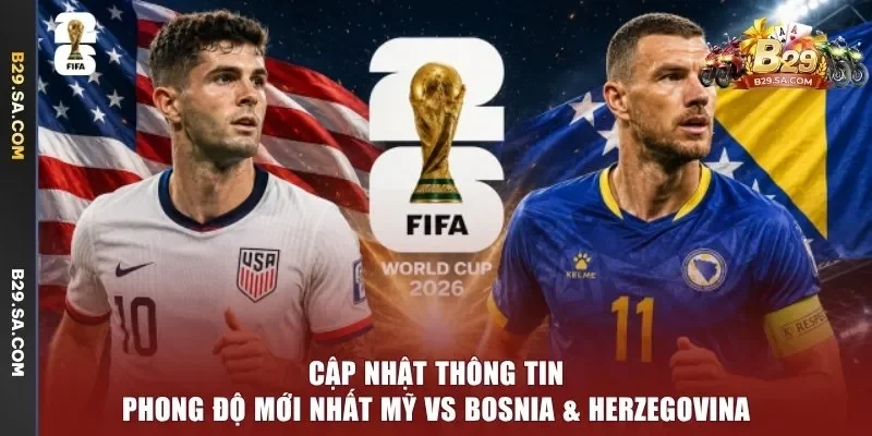 Cập nhật thông tin phong độ mới nhất Mỹ vs Bosnia & Herzegovina