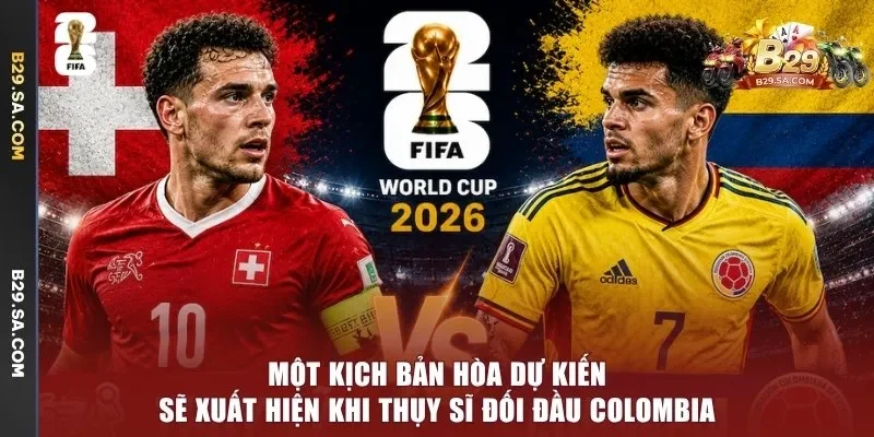 Một kịch bản hòa dự kiến sẽ xuất hiện khi Thụy Sĩ đối đầu Colombia