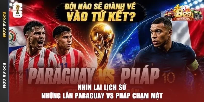 Nhìn lại lịch sử những lần Paraguay vs Pháp chạm mặt
