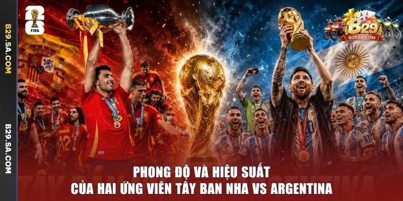 Phong độ và hiệu suất của hai ứng viên Tây Ban Nha vs Argentina